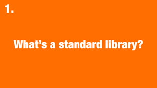 What’s a standard library?
1.
 