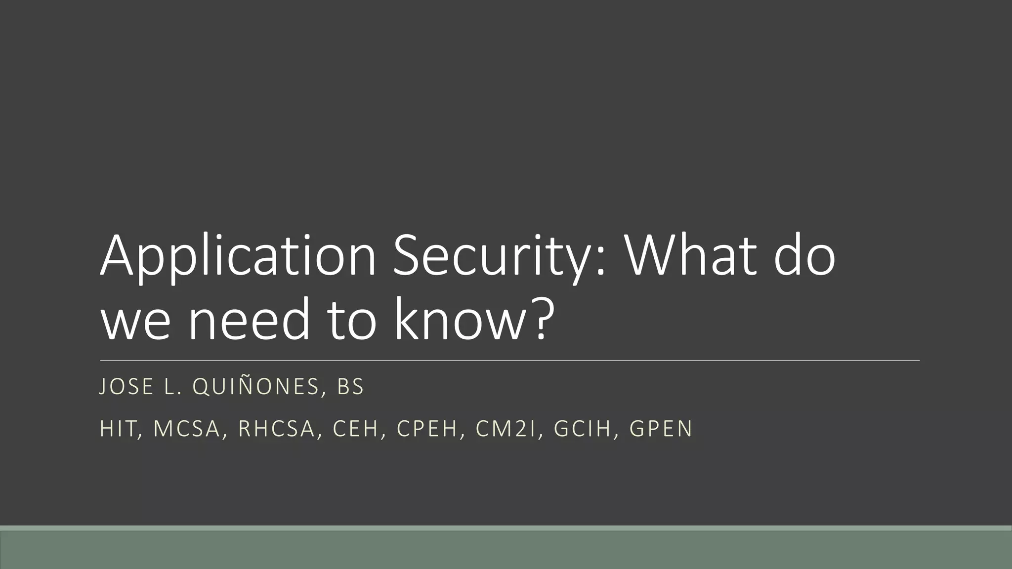 Application Security: What do
we need to know?
JOSE L. QUIÑONES, BS
HIT, MCSA, RHCSA, CEH, CPEH, CM2I, GCIH, GPEN
 