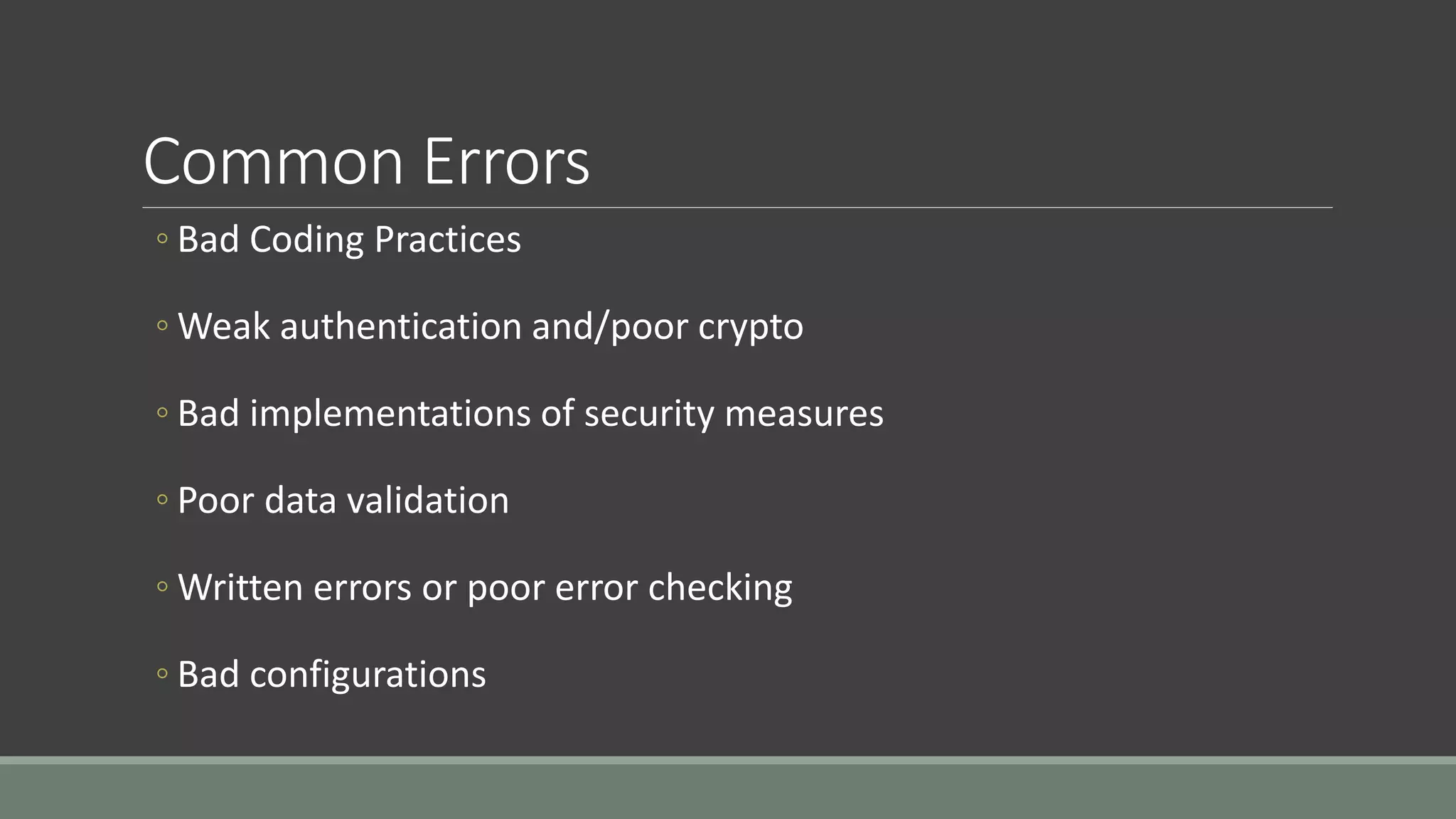 Common Errors
◦ Bad Coding Practices
◦ Weak authentication and/poor crypto
◦ Bad implementations of security measures
◦ Poor data validation
◦ Written errors or poor error checking
◦ Bad configurations
 