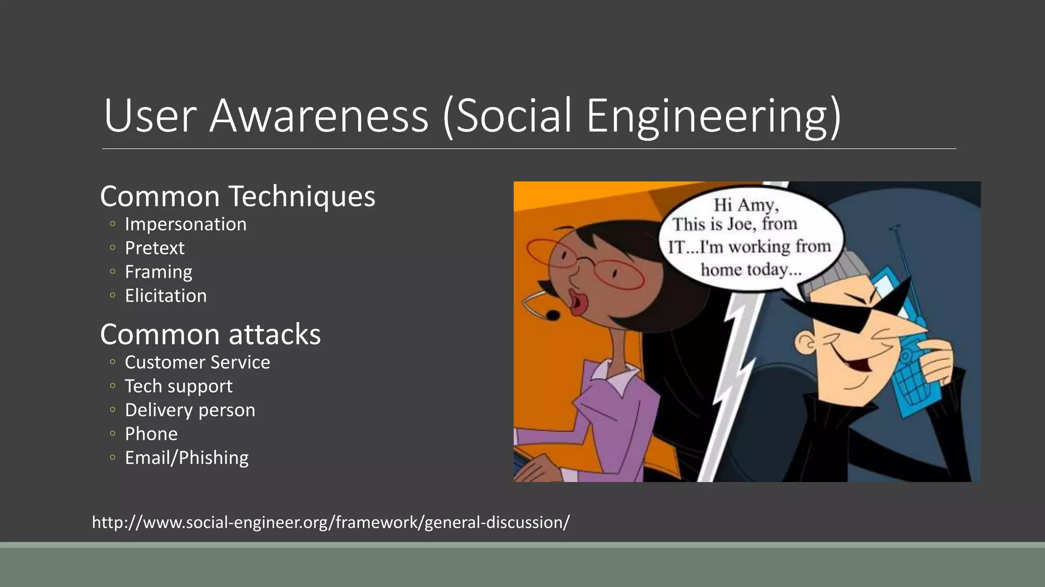 User Awareness (Social Engineering)
Common Techniques
◦ Impersonation
◦ Pretext
◦ Framing
◦ Elicitation
Common attacks
◦ Customer Service
◦ Tech support
◦ Delivery person
◦ Phone
◦ Email/Phishing
http://www.social-engineer.org/framework/general-discussion/
 