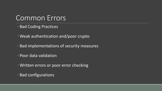 Common Errors
◦ Bad Coding Practices
◦ Weak authentication and/poor crypto
◦ Bad implementations of security measures
◦ Poor data validation
◦ Written errors or poor error checking
◦ Bad configurations
 