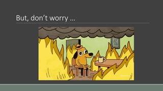 But, don’t worry …
 
