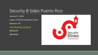 Security B Sides Puerto Rico
January 27, 2018
Engine-4 CWS & Innovation Center
Bayamon, PR
http://bsidespr.org/2017/
#BsidesPR
@bsidespr
 