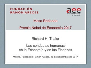 Mesa Redonda
Premio Nobel de Economía 2017
Richard H. Thaler
Las conductas humanas
en la Economía y en las Finanzas
Madrid, Fundación Ramón Areces, 16 de noviembre de 2017
 