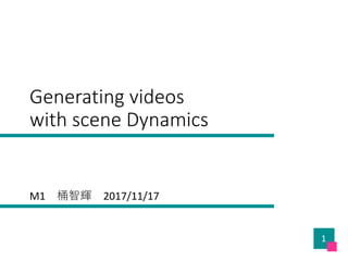 Generating	videos
with	scene	Dynamics
M1 桶智輝 2017/11/17
1
 