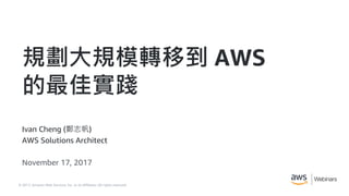 © 2017, Amazon Web Services, Inc. or its Affiliates. All rights reserved.
Ivan Cheng (鄭志帆)
AWS Solutions Architect
November 17, 2017
規劃大規模轉移到 AWS
的最佳實踐
 