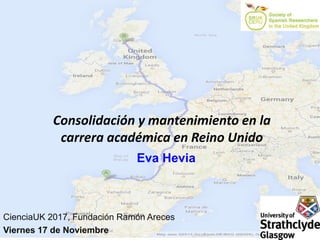 Consolidación y mantenimiento en la
carrera académica en Reino Unido
CienciaUK 2017, Fundación Ramón Areces
Viernes 17 de Noviembre
Eva Hevia
 