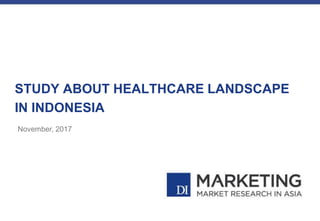 STUDY ABOUT HEALTHCARE LANDSCAPE
IN INDONESIA
November, 2017
 