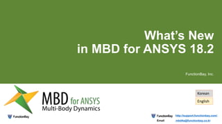 What’s New
in MBD for ANSYS 18.2
FunctionBay, Inc.
http://support.functionbay.com/
mbd4a@functionbay.co.krEmail
Korean
English
 