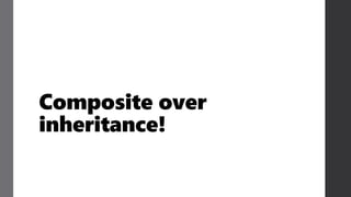Composite over
inheritance!
 