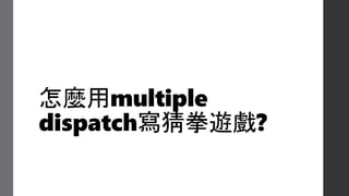 怎麼用multiple
dispatch寫猜拳遊戲?
 