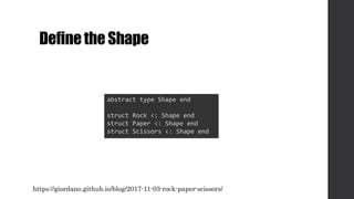 Definethe Shape
abstract type Shape end
struct Rock <: Shape end
struct Paper <: Shape end
struct Scissors <: Shape end
https://giordano.github.io/blog/2017-11-03-rock-paper-scissors/
 