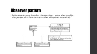 Observerpattern
• Define a one-to-many dependency between objects so that when one object
changes state, all its dependents are notified and updated automatically.
 