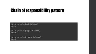 Chainof responsibilitypattern
julia> println(bank.balance)
100.0
julia> println(paypal.balance)
300.0
julia> println(bitcoin.balance)
500.0
 