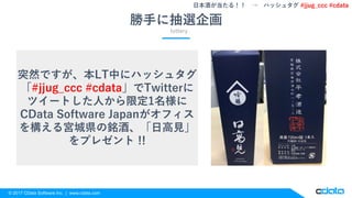 © 2017 CData Software Inc. | www.cdata.com
勝手に抽選企画
lottery
突然ですが、本LT中にハッシュタグ
「#jjug_ccc #cdata」でTwitterに
ツイートした人から限定1名様に
CData Software Japanがオフィス
を構える宮城県の銘酒、「日高見」
をプレゼント !!
日本酒が当たる！！ → ハッシュタグ #jjug_ccc #cdata
 