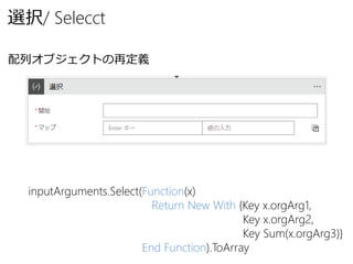 inputArguments.Select(Function(x)
Return New With {Key x.orgArg1,
Key x.orgArg2,
Key Sum(x.orgArg3)}
End Function).ToArray
選択/ Selecct
配列オブジェクトの再定義
 
