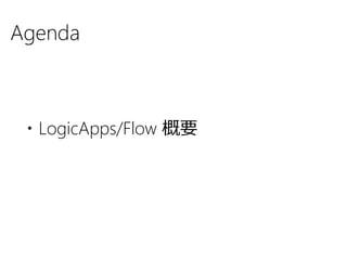 Agenda
・LogicApps/Flow 概要
 