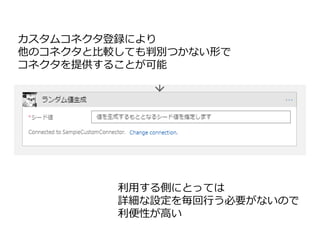 カスタムコネクタ登録により
他のコネクタと比較しても判別つかない形で
コネクタを提供することが可能
利用する側にとっては
詳細な設定を毎回行う必要がないので
利便性が高い
 