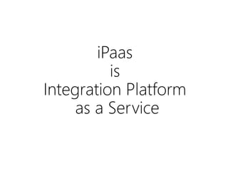 iPaas
is
Integration Platform
as a Service
 