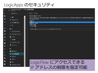 LogicApps のセキュリティ
LogicFlow にアクセスできる
IP アドレスの制限を指定可能
 