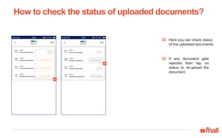 Here you can check status
of the uploaded documents
32.
If any document gets
rejected then tap on
status to re-upload the
document
33.
How to check the status of uploaded documents?
32
33
 