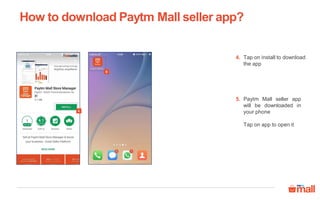 4
5
Tap on install to download
the app
Paytm Mall seller app
will be downloaded in
your phone
Tap on app to open it
4.
5.
How to download Paytm Mall seller app?
 