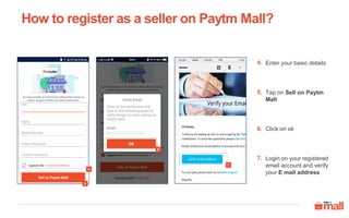 Enter your basic details4.
Tap on Sell on Paytm
Mall
5.
Login on your registered
email account and verify
your E mail address
7.
4
7
5
Click on ok6.
How to register as a seller on Paytm Mall?
6
 