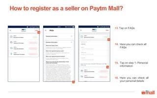 Tap on FAQs13.
Here you can check all
FAQs
14.
Tap on step 1- Personal
information
15.
How to register as a seller on Paytm Mall?
16
15
13
14
Here you can check all
your personal details
16.
 