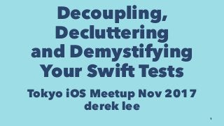 Decoupling,
Decluttering
and Demystifying
Your Swift Tests
Tokyo iOS Meetup Nov 2017
derek lee
1
 