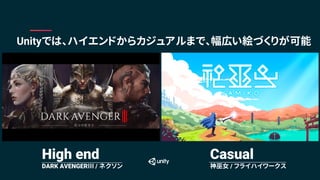 Unityでは、ハイエンドからカジュアルまで、幅広い絵づくりが可能
High end
DARK AVENGERⅢ / ネクソン
Casual
神巫女 / フライハイワークス
 