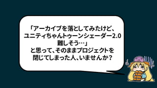「アーカイブを落としてみたけど、
ユニティちゃんトゥーンシェーダー2.0
難しそう…」
と思って、そのままプロジェクトを
閉じてしまった人、いませんか？
 