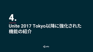 Unite 2017 Tokyo以降に強化された
機能の紹介
4.
 