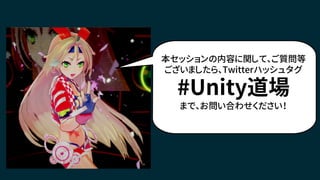 本セッションの内容に関して、ご質問等
ございましたら、Twitterハッシュタグ
#Unity道場
まで、お問い合わせください！
 