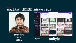 ntnyさんが、 放送やってるよ！
京野 光平
a.k.a.
ntny unityjp
 