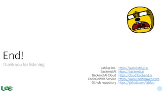 End!
Thank you for listening
https://www.lablup.ai
https://backend.ai
https://cloud.backend.ai
https://www.codeonweb.com
https://github.com/lablup
Lablup Inc.
Backend.AI
Backend.AI Cloud
CodeOnWeb Service
Github repository
 