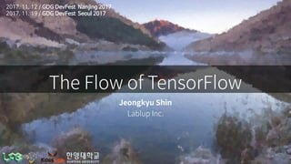 The Flow of TensorFlow
Jeongkyu Shin
Lablup Inc.
2017. 11. 12 / GDG DevFest Nanjing 2017
2017. 11. 19 / GDG DevFest Seoul 2017
 