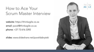 website: https://thinkagile.co.za
email: pavel@thinkagile.co.za
phone: +27 73 616 3392
slides: www.slideshare.net/paveldabrytski
How to Ace Your
Scrum Master Interview
 