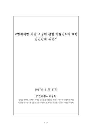 - 2 -
<범죄예방 기반 조성에 관한 법률안>에 대한
인권단체 의견서
2017년 11월 17일
공권력감시대응팀
공익인권변호사모임 희망을만드는법다산인권센터민주주의법학연구회
인권운동공간 ‘활'인권운동사랑방진보네트워...