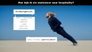 Hoe kijk ik als marketeer naar hospitality?
Productgericht
Food & Beverage
Kamers
Comfort
Luxe
Service
Genieten
Maar bovenal gastvrijheid!
 