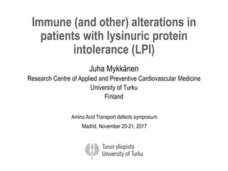 Immune (and other) alterations in
patients with lysinuric protein
intolerance (LPI)
Juha Mykkänen
Research Centre of Applied and Preventive Cardiovascular Medicine
University of Turku
Finland
Amino Acid Transport defects symposium
Madrid, November 20-21, 2017
 