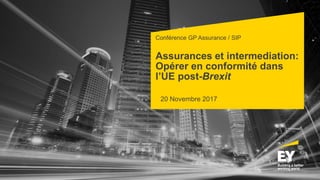 Conférence GP Assurance / SIP
Assurances et intermediation:
Opérer en conformité dans
l’UE post-Brexit
20 Novembre 2017
 