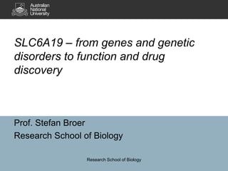 Prof. Stefan Broer
Research School of Biology
SLC6A19 – from genes and genetic
disorders to function and drug
discovery
Research School of Biology
 