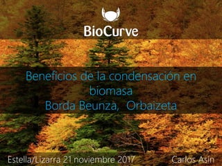 Beneficios de la condensación en
biomasa
Borda Beunza, Orbaizeta
Estella/Lizarra 21 noviembre 2017 Carlos Asín
 