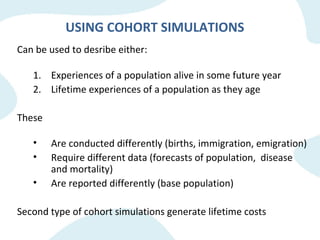 USING COHORT SIMULATIONS
Can be used to desribe either:
1. Experiences of a population alive in some future year
2. Lifeti...