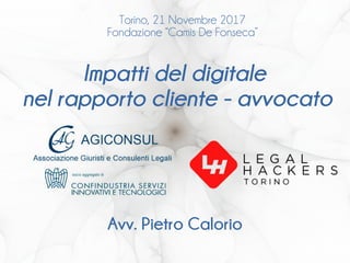 Impatti del digitale
nel rapporto cliente - avvocato
Avv. Pietro Calorio
Torino, 21 Novembre 2017
Fondazione “Camis De Fonseca”
 