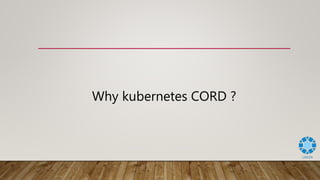 Why kubernetes CORD ?
 