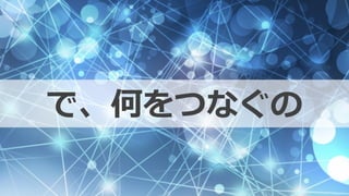 で、何をつなぐの
 