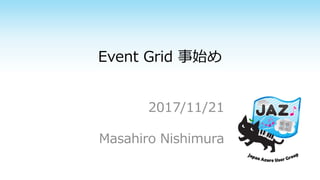 Event Grid 事始め
2017/11/21
Masahiro Nishimura
 