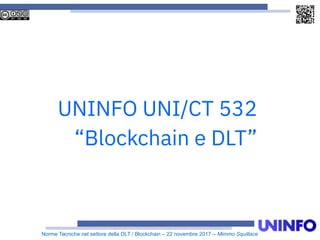 Norme Tecniche nel settore della DLT / Blockchain – 22 novembre 2017 – Mimmo Squillace
UNINFO UNI/CT 532
“Blockchain e DLT”
 