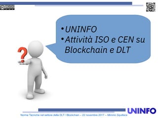 Norme Tecniche nel settore della DLT / Blockchain – 22 novembre 2017 – Mimmo Squillace

UNINFO

Attività ISO e CEN su
Blockchain e DLT
 